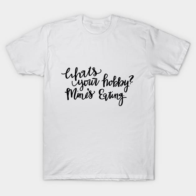 What’s your Hobby — mine’s eating. T-Shirt by Haleys Hand